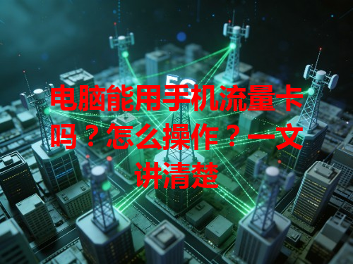 电脑能用手机流量卡吗？怎么操作？一文讲清楚