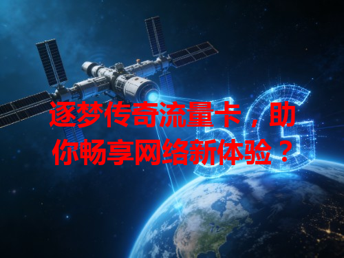逐梦传奇流量卡，助你畅享网络新体验？