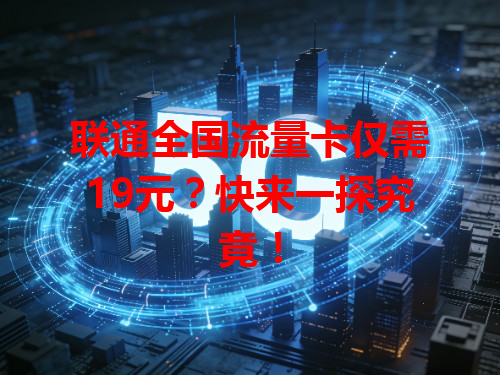 联通全国流量卡仅需19元？快来一探究竟！
