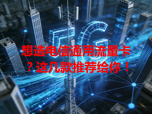 想选电信通用流量卡？这几款推荐给你！