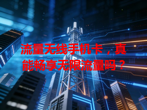 流量无线手机卡，真能畅享无限流量吗？