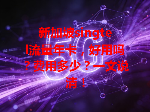 新加坡singtel流量年卡，好用吗？费用多少？一文说清！