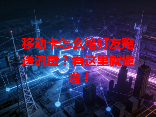 移动卡怎么给好友赠送流量？看这里就懂啦！