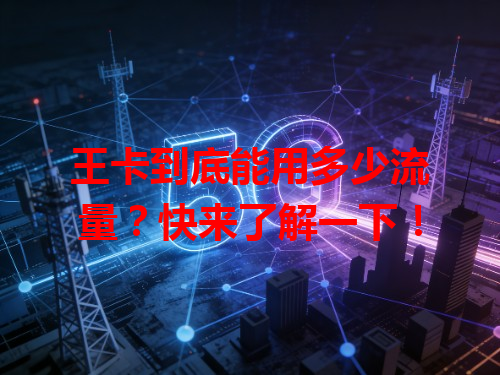王卡到底能用多少流量？快来了解一下！