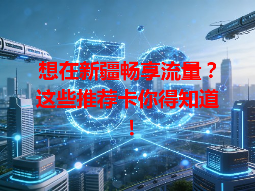 想在新疆畅享流量?这些推荐卡你得知道!
