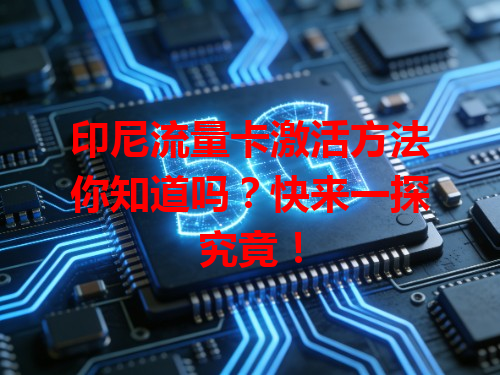 印尼流量卡激活方法你知道吗？快来一探究竟！