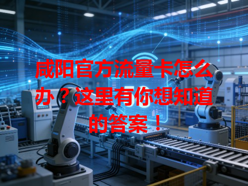 咸阳官方流量卡怎么办？这里有你想知道的答案！
