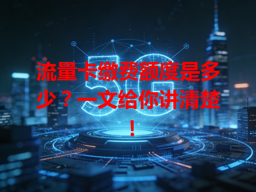 流量卡缴费额度是多少？一文给你讲清楚！