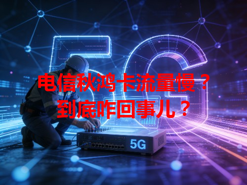 电信秋鸿卡流量慢？到底咋回事儿？