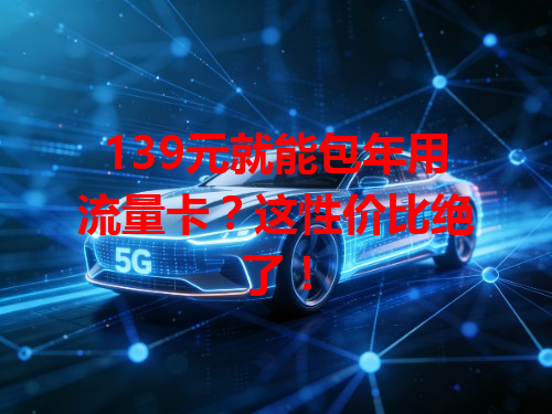 139元就能包年用流量卡？这性价比绝了！