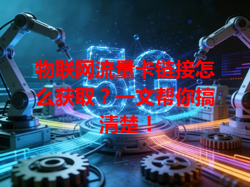 物联网流量卡链接怎么获取？一文帮你搞清楚！