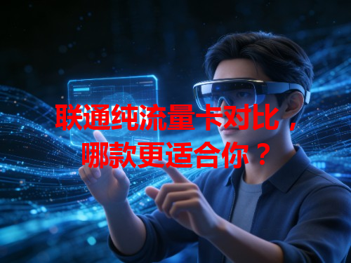 联通纯流量卡对比，哪款更适合你？