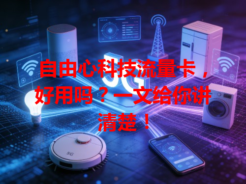 自由心科技流量卡，好用吗？一文给你讲清楚！
