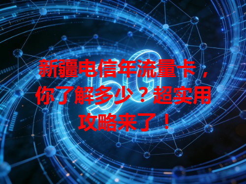 新疆电信年流量卡，你了解多少？超实用攻略来了！