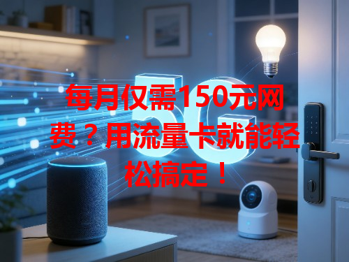 每月仅需150元网费？用流量卡就能轻松搞定！