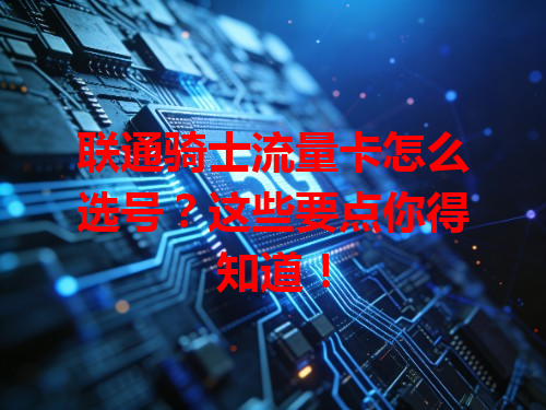 联通骑士流量卡怎么选号？这些要点你得知道！