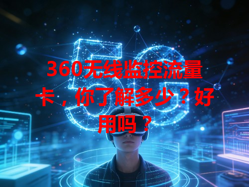 360无线监控流量卡，你了解多少？好用吗？
