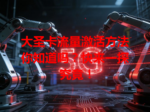 大圣卡流量激活方法你知道吗？快来一探究竟！