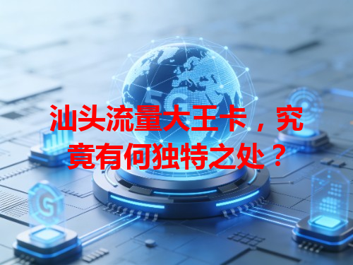 汕头流量大王卡，究竟有何独特之处？