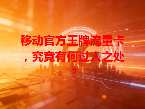 移动官方王牌流量卡，究竟有何过人之处？