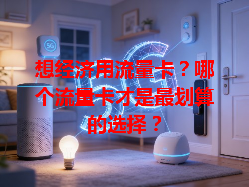想经济用流量卡？哪个流量卡才是最划算的选择？