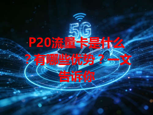 P20流量卡是什么？有哪些优势？一文告诉你