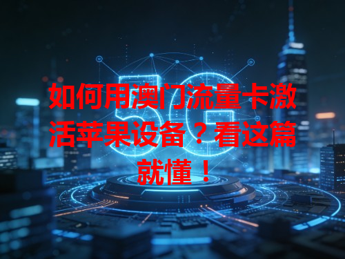 如何用澳门流量卡激活苹果设备？看这篇就懂！