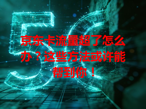 京东卡流量超了怎么办？这些方法或许能帮到你！
