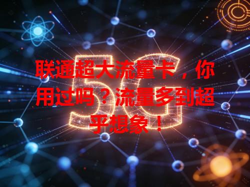 联通超大流量卡，你用过吗？流量多到超乎想象！