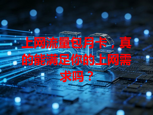 上网流量包月卡，真的能满足你的上网需求吗？