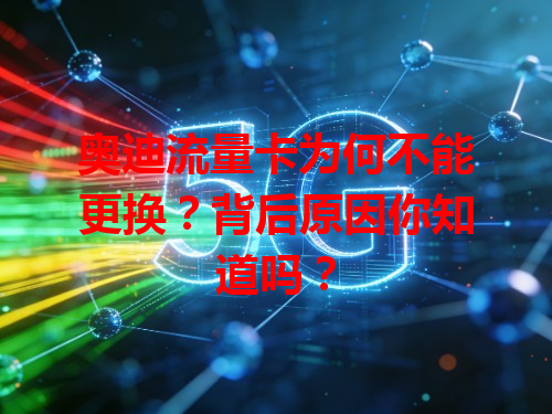 奥迪流量卡为何不能更换？背后原因你知道吗？