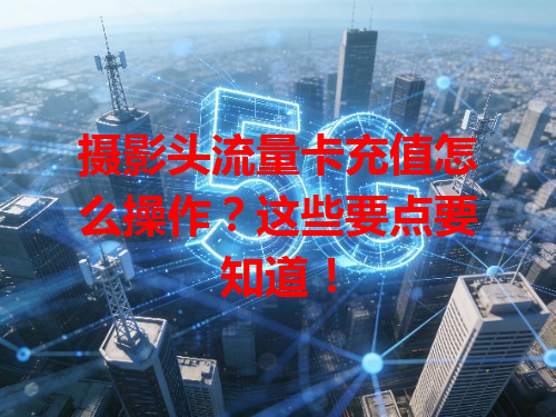 摄影头流量卡充值怎么操作？这些要点要知道！
