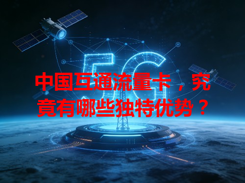 中国互通流量卡，究竟有哪些独特优势？