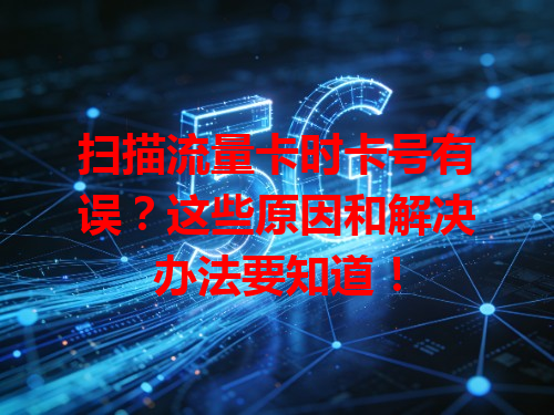 扫描流量卡时卡号有误？这些原因和解决办法要知道！