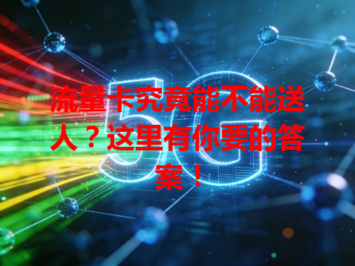 流量卡究竟能不能送人？这里有你要的答案！