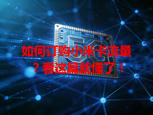 如何订购小米卡流量？看这篇就懂了！