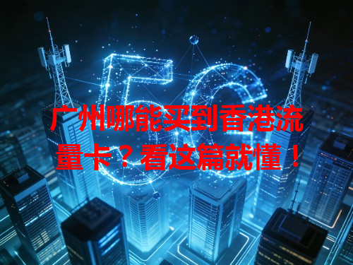 广州哪能买到香港流量卡？看这篇就懂！