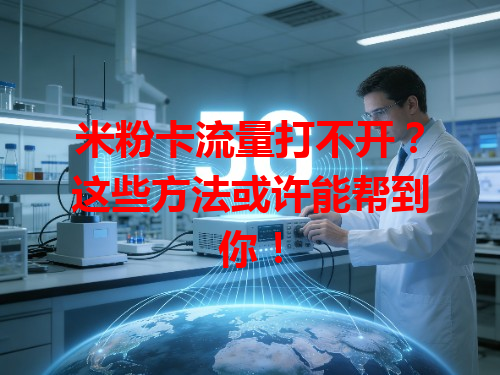 米粉卡流量打不开?这些方法或许能帮到你!