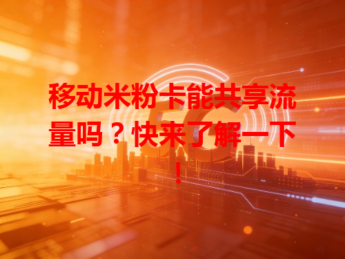 移动米粉卡能共享流量吗？快来了解一下！