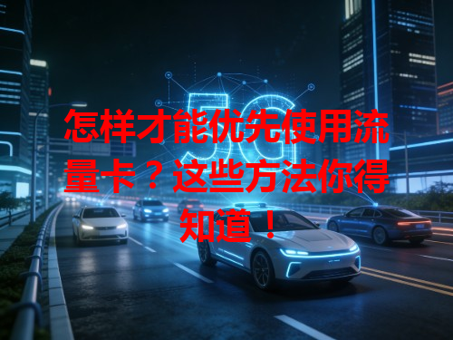 怎样才能优先使用流量卡？这些方法你得知道！
