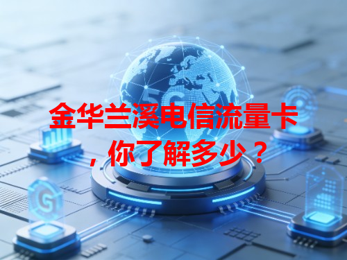 金华兰溪电信流量卡，你了解多少？