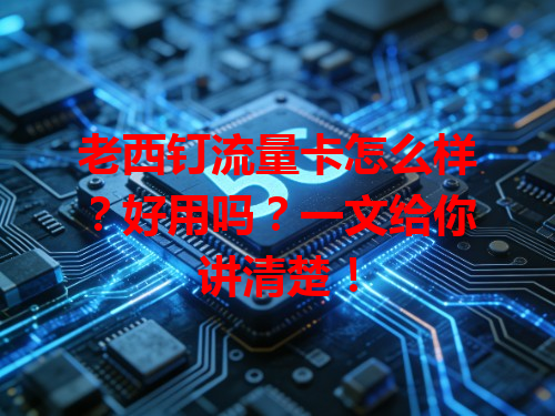 老西钉流量卡怎么样？好用吗？一文给你讲清楚！