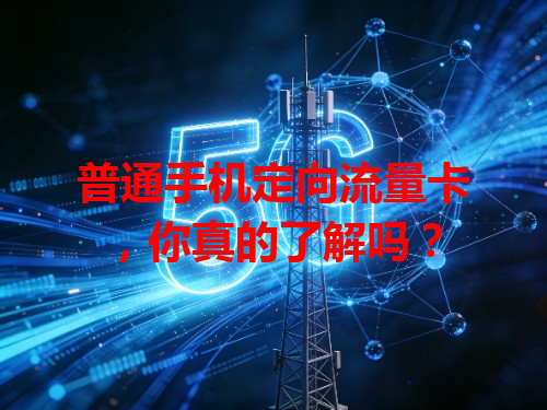 普通手机定向流量卡，你真的了解吗？
