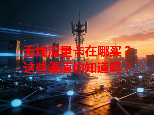 无线流量卡在哪买？这些渠道你知道吗？