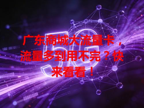 广东商城大流量卡，流量多到用不完？快来看看！