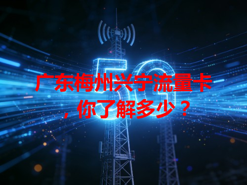 广东梅州兴宁流量卡，你了解多少？