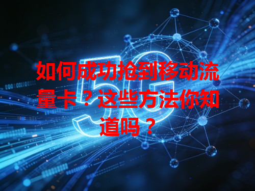如何成功抢到移动流量卡？这些方法你知道吗？
