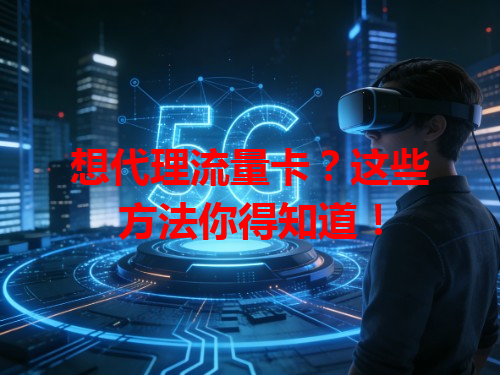 想代理流量卡？这些方法你得知道！