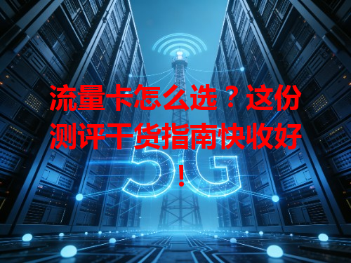流量卡怎么选？这份测评干货指南快收好！