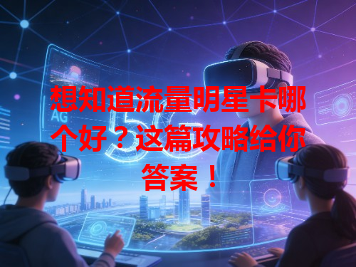 想知道流量明星卡哪个好？这篇攻略给你答案！
